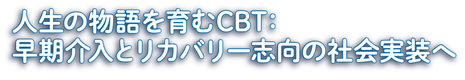 人生の物語を育むCBT：早期介入とリカバリー志向の社会実装へ